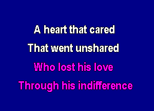 A heart that cared
That went unshared