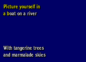 Picture youxself in
a boat on a Iiver

With tangerine trees
and marmalade skies