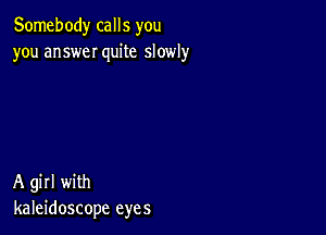 Somebody calls you
you answeI quite slowly

A girl with
kaleidoscope eyes