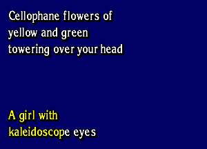 Cellophane flowers of
yellow and 9mm
towering over your head

A girl with
kaleidoscope eyes