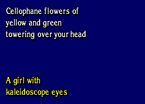 Cellophane flowers of
yellow and 9mm
towering over your head

A girl with
kaleidoscope eyes