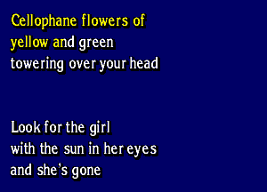 Cellophane flowers of
yellow and green
towering over your head

Look for the girl
with the sun in her eyes
and she's gone