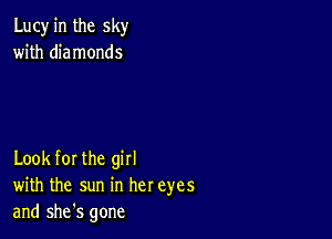 Lucy in the sky
with diamonds

Look for the girl
with the sun in her eyes
and she's gone