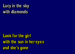 Lucy in the sky
with diamonds

Look for the girl
with the sun in her eyes
and she's gone