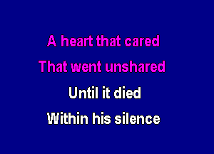 Until it died

Within his silence