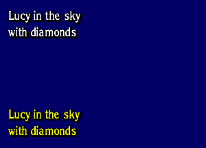 Lucy in the sky
with diamonds

Lucy in the sky
with diamonds