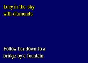 Lucy in the sky
with diamonds

Follow her down to a
bridge by a fountain