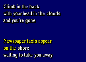 Climb in the back
with your head in the clouds

and you're gone

Newspaper taxis appear
on the shore
waiting to take you away