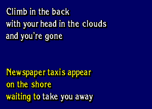 Climb in the back
with your head in the clouds

and you're gone

Newspaper taxis appear
on the shore
waiting to take you away