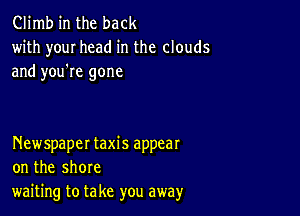 Climb in the back
with your head in the clouds

and you're gone

Newspaper taxis appear
on the shore
waiting to take you away