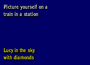 Picture yourself on a
train in a station

Lucy in the sky
with diamonds