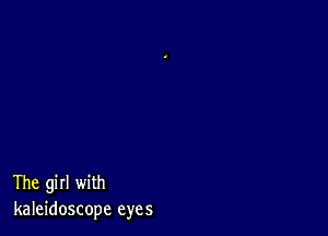 The girl with
kaleidoscope eyes