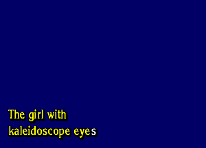 The girl with
kaleidoscope eyes