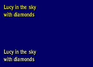 Lucy in the sky
with diamonds

Lucy in the sky
with diamonds