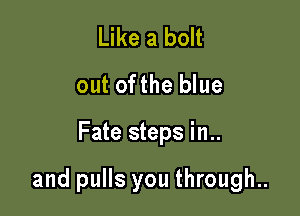 Like a bolt
out ofthe blue

Fate steps in..

and pulls you through..