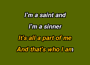I'm a saint and

I'm a sinner

It's a a part of me

And that's who I am
