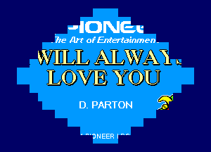 JHONEu

. 715- Art of Entenainmen.

WILL ALWAX L
LOV E YOU

D. PARTON g

'3NEER l' l