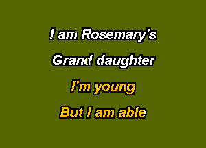 I am Rosemary's

Grand daughter
I'm young

But I am able