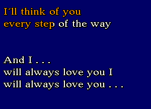 I'll think of you
every step of the way

And I . . .
Will always love you I
Will always love you . . .