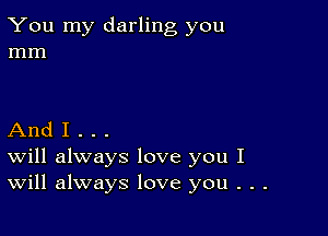 You my darling you
mm

And I . . .
Will always love you I
Will always love you . . .