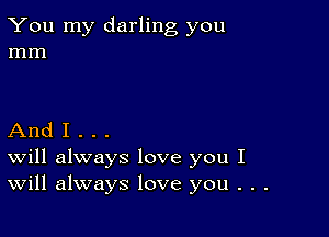 You my darling you
mm

And I . . .
Will always love you I
Will always love you . . .