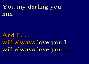 You my darling you
mm

And I . . .
Will always love you I
Will always love you . . .