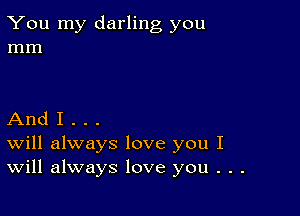 You my darling you
mm

And I . . .
Will always love you I
Will always love you . . .