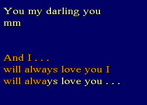 You my darling you
mm

And I . . .
Will always love you I
Will always love you . . .