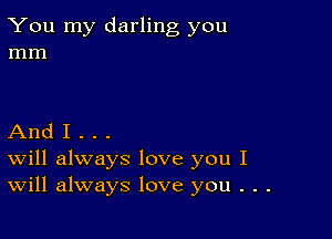 You my darling you
mm

And I . . .
Will always love you I
Will always love you . . .