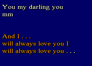 You my darling you
mm

And I . . .
Will always love you I
Will always love you . . .