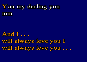 You my darling you
mm

And I . . .
Will always love you I
Will always love you . . .