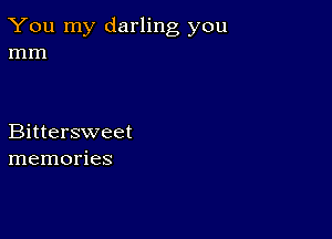 You my darling you
mm

Bittersweet
memories