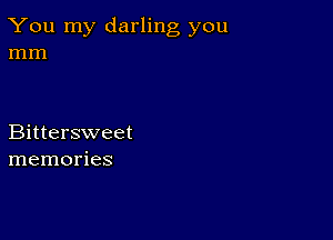 You my darling you
mm

Bittersweet
memories