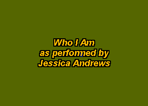 Who Him

as perfonned by
Jessica Andrews