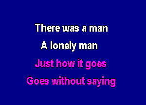 There was a man

A lonely man