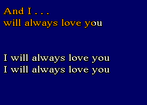 And I . . .
Will always love you

I will always love you
I Will always love you