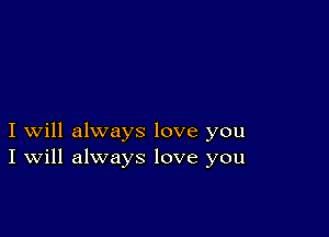 I will always love you
I Will always love you