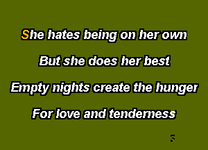 She hates being on her own
But she does her best
Empty nights create the hunger

For love and tendemess