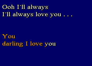 Ooh I'll always
I'll always love you . . .

You
darling I love you