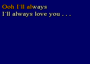 Ooh I'll always
I'll always love you . . .