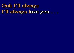 Ooh I'll always
I'll always love you . . .