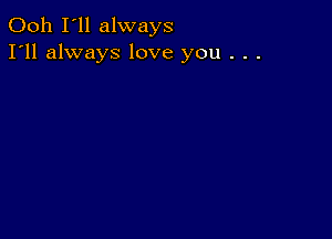 Ooh I'll always
I'll always love you . . .