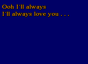 Ooh I'll always
I'll always love you . . .