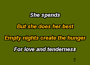 She spends

But she does her best

Empty nights create the hunger

For Jove and tendemess
