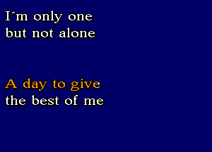 I'm only one
but not alone

A day to give
the best of me