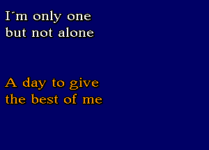 I'm only one
but not alone

A day to give
the best of me