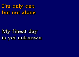 I'm only one
but not alone

My finest day
is yet unknown