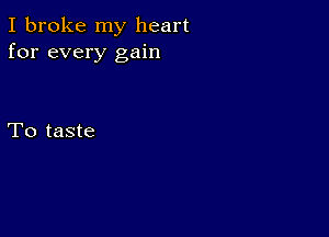 I broke my heart
for every gain

To taste