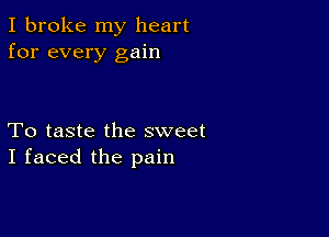 I broke my heart
for every gain

To taste the sweet
I faced the pain