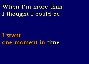 TWhen I'm more than
I thought I could be

I want
one moment in time